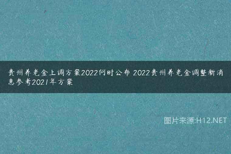 贵州养老金上调方案2022何时公布 2022贵州养老金调整新消息参考2021年方案