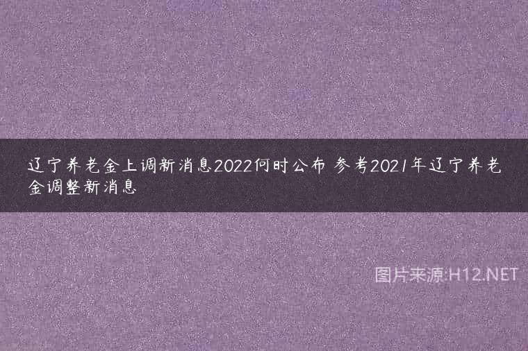 辽宁养老金上调新消息2022何时公布 参考2021年辽宁养老金调整新消息