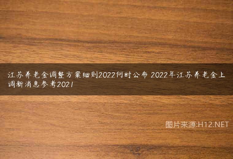 江苏养老金调整方案细则2022何时公布 2022年江苏养老金上调新消息参考2021