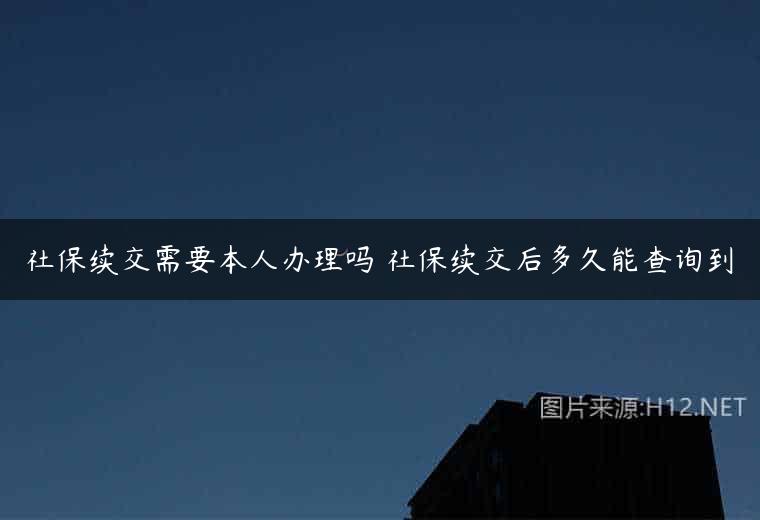 社保续交需要本人办理吗 社保续交后多久能查询到