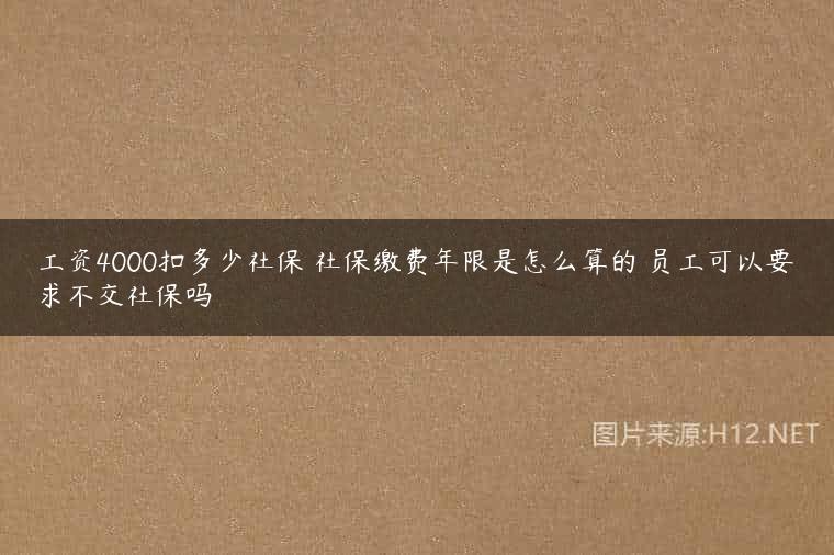 工资4000扣多少社保 社保缴费年限是怎么算的 员工可以要求不交社保吗
