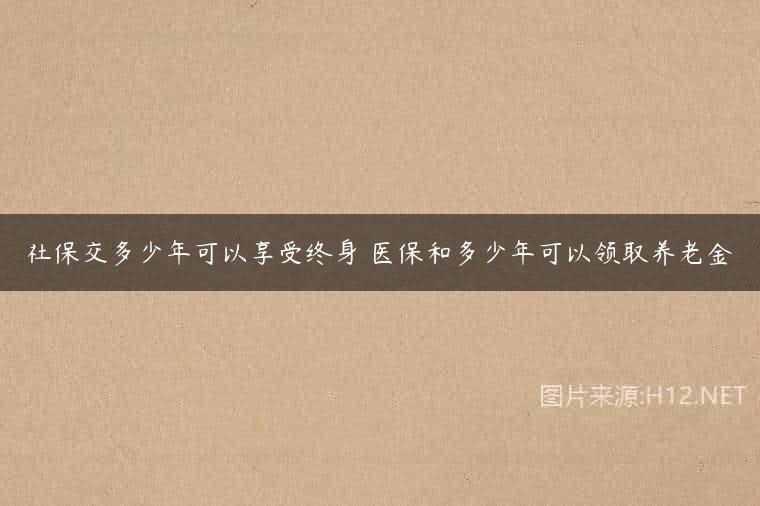 社保交多少年可以享受终身 医保和多少年可以领取养老金