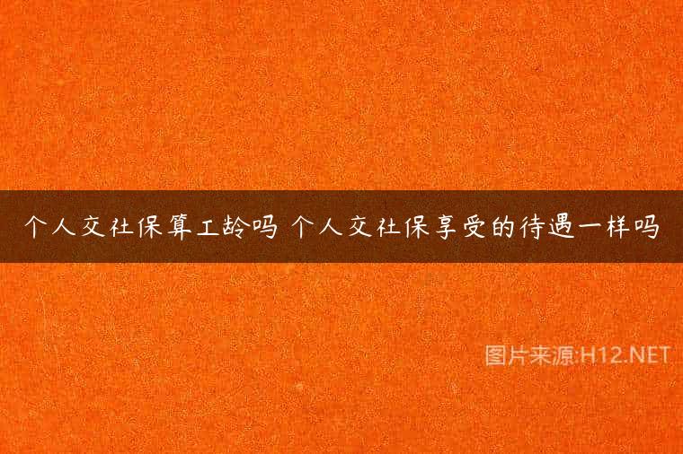 个人交社保算工龄吗 个人交社保享受的待遇一样吗