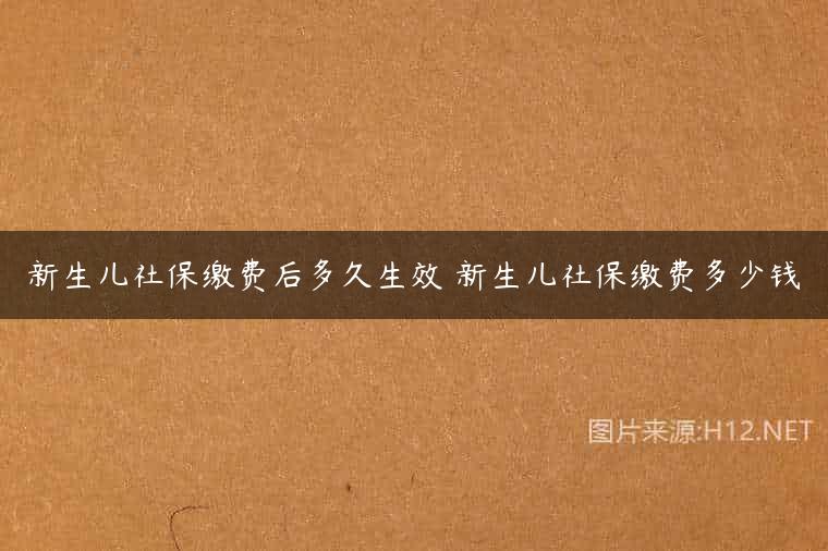 新生儿社保缴费后多久生效 新生儿社保缴费多少钱