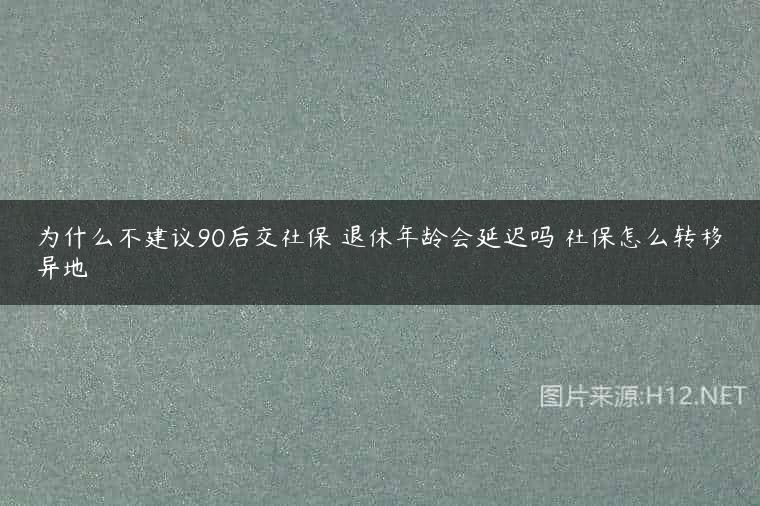 为什么不建议90后交社保 退休年龄会延迟吗 社保怎么转移异地