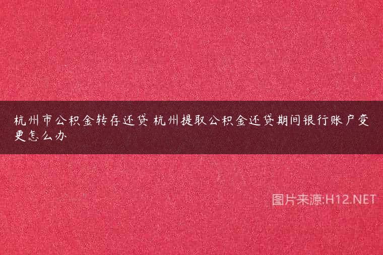 杭州市公积金转存还贷 杭州提取公积金还贷期间银行账户变更怎么办