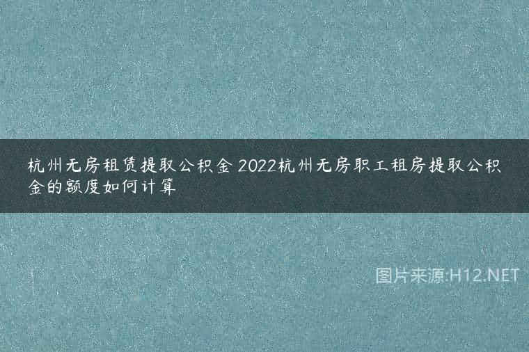杭州无房租赁提取公积金 2022杭州无房职工租房提取公积金的额度如何计算