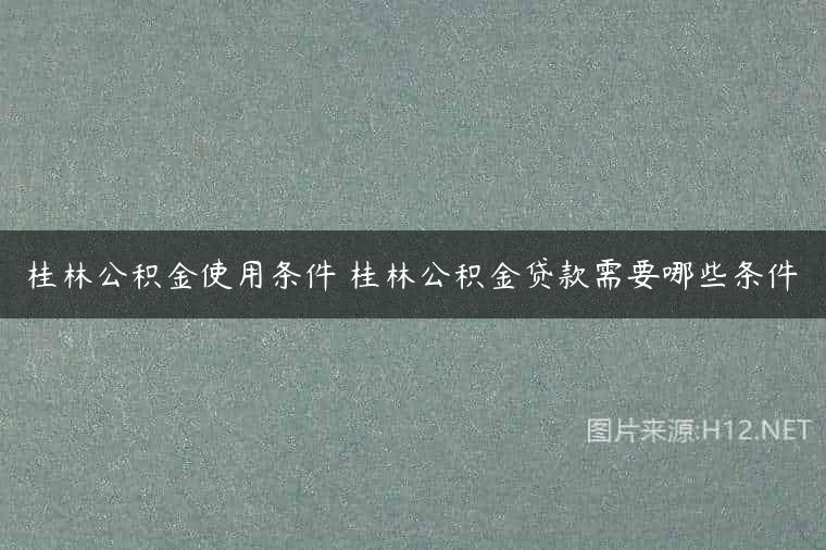 桂林公积金使用条件 桂林公积金贷款需要哪些条件