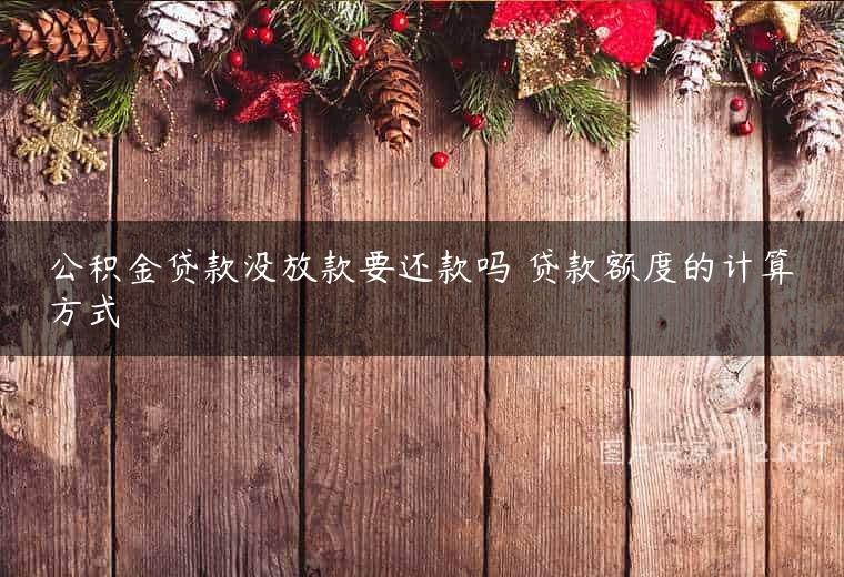 公积金贷款没放款要还款吗 贷款额度的计算方式