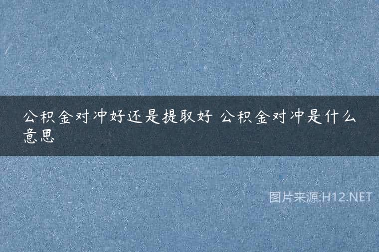 公积金对冲好还是提取好 公积金对冲是什么意思
