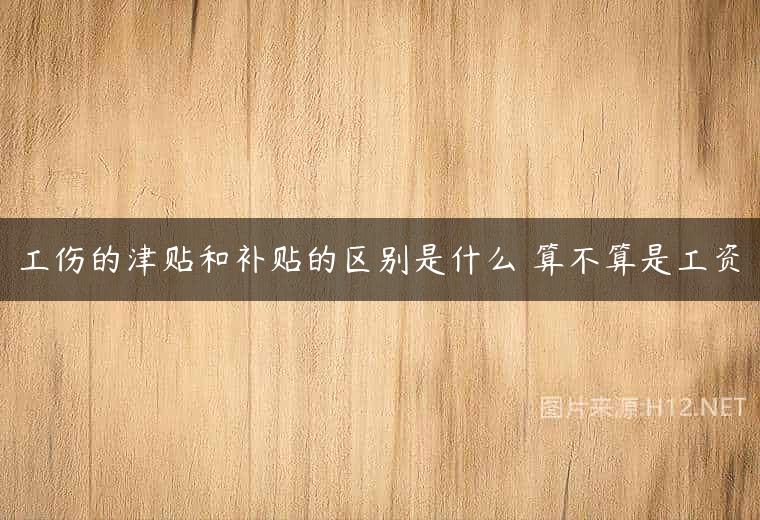 工伤的津贴和补贴的区别是什么 算不算是工资