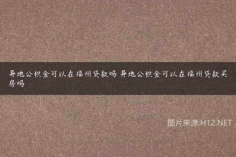 异地公积金可以在福州贷款吗 异地公积金可以在福州贷款买房吗