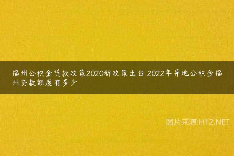 福州公积金贷款政策2020新政策出台 2022年异地公积金福州贷款额度有多少