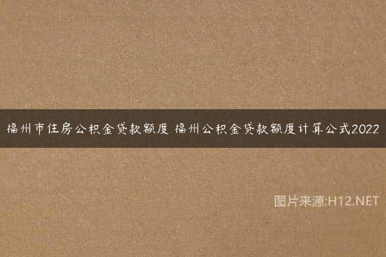 福州市住房公积金贷款额度 福州公积金贷款额度计算公式2022