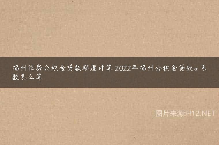 福州住房公积金贷款额度计算 2022年福州公积金贷款α系数怎么算