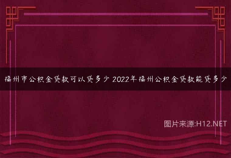 福州市公积金贷款可以贷多少 2022年福州公积金贷款能贷多少