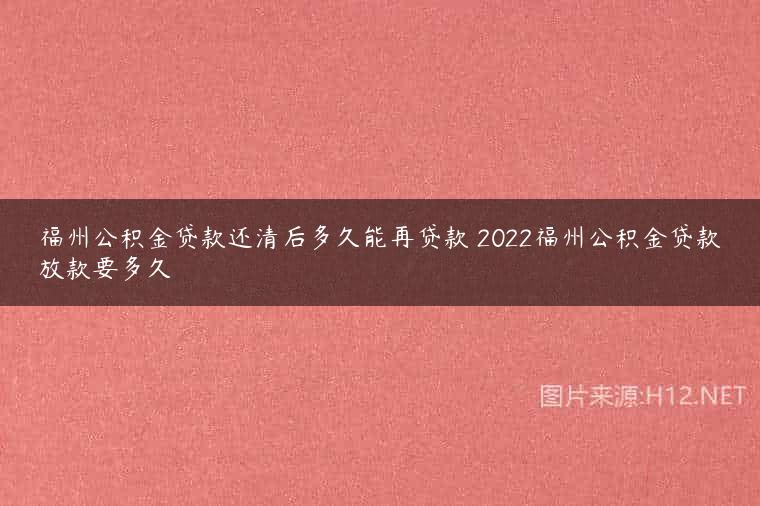 福州公积金贷款还清后多久能再贷款 2022福州公积金贷款放款要多久