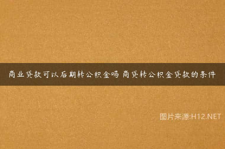 商业贷款可以后期转公积金吗 商贷转公积金贷款的条件