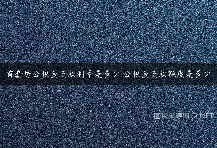 首套房公积金贷款利率是多少 公积金贷款额度是多少