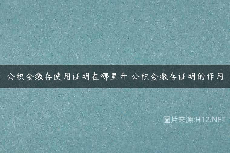 公积金缴存使用证明在哪里开 公积金缴存证明的作用