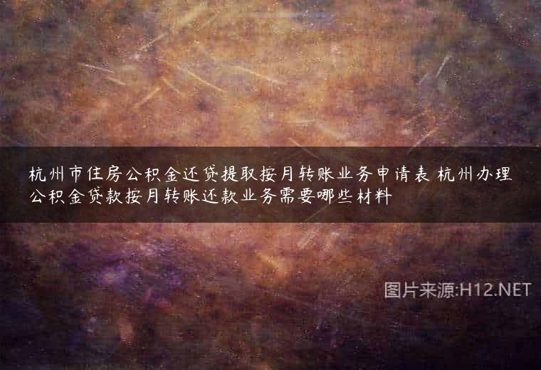 杭州市住房公积金还贷提取按月转账业务申请表 杭州办理公积金贷款按月转账还款业务需要哪些材料