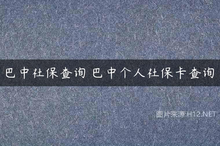 巴中社保查询 巴中个人社保卡查询
