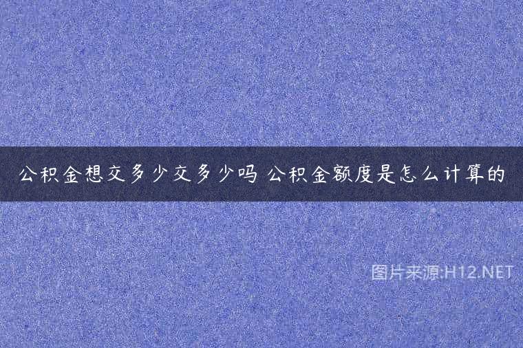 公积金想交多少交多少吗 公积金额度是怎么计算的