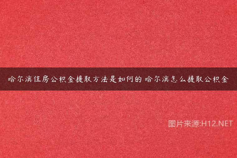 哈尔滨住房公积金提取方法是如何的 哈尔滨怎么提取公积金
