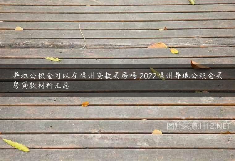 异地公积金可以在福州贷款买房吗 2022福州异地公积金买房贷款材料汇总