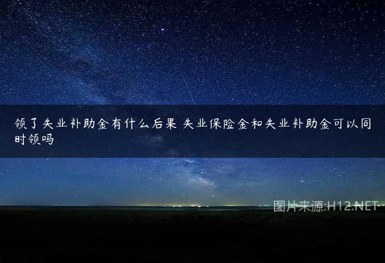 领了失业补助金有什么后果 失业保险金和失业补助金可以同时领吗