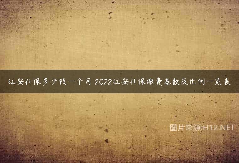 红安社保多少钱一个月 2022红安社保缴费基数及比例一览表