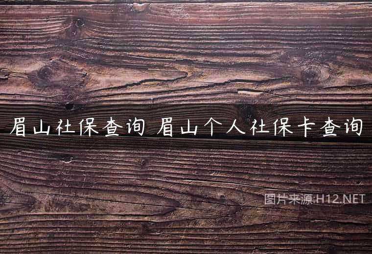 眉山社保查询 眉山个人社保卡查询