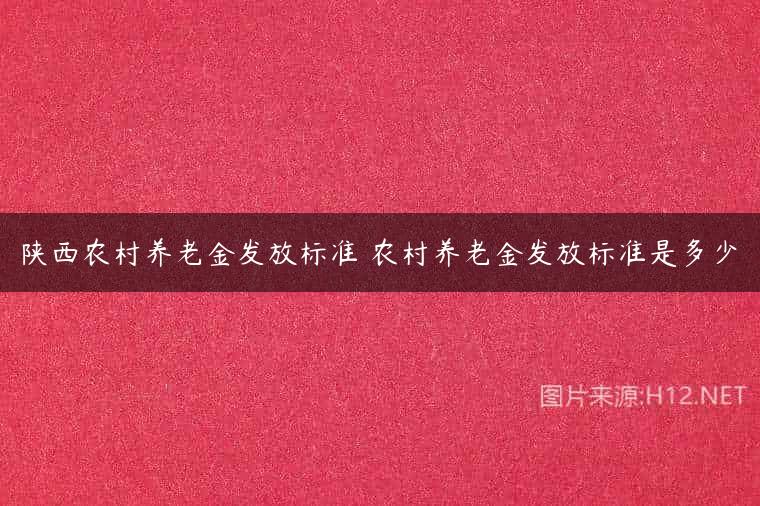 陕西农村养老金发放标准 农村养老金发放标准是多少