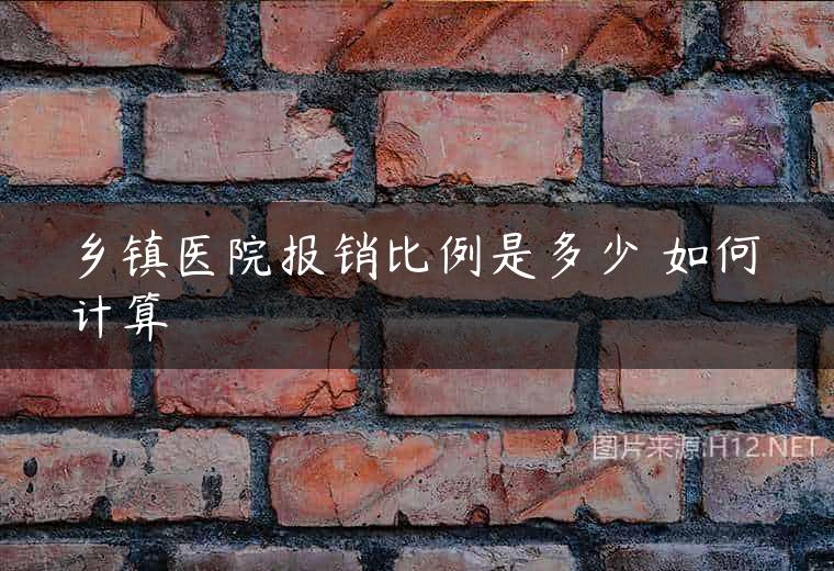 乡镇医院报销比例是多少 如何计算