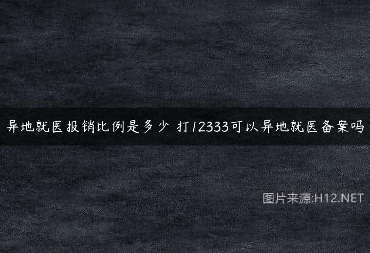 异地就医报销比例是多少 打12333可以异地就医备案吗
