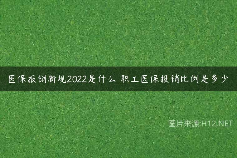 医保报销新规2022是什么 职工医保报销比例是多少