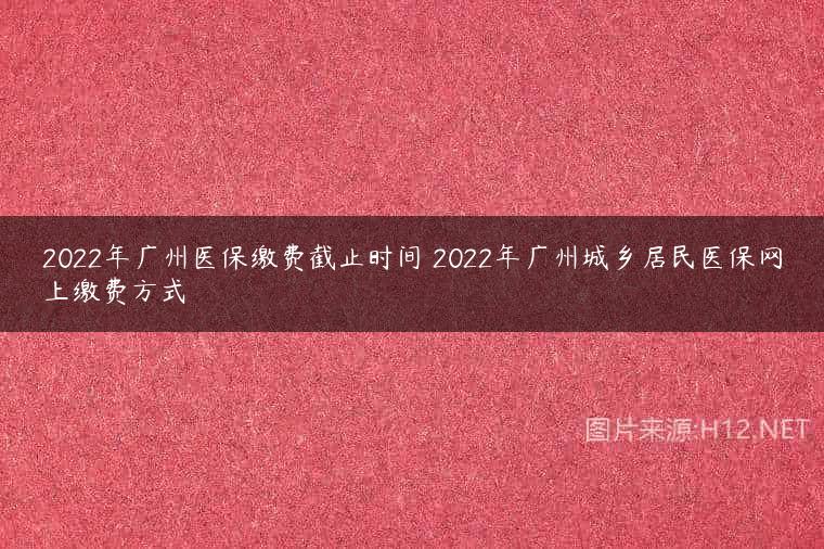 2022年广州医保缴费截止时间 2022年广州城乡居民医保网上缴费方式