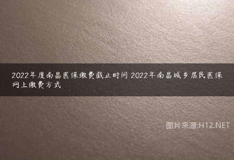 2022年度南昌医保缴费截止时间 2022年南昌城乡居民医保网上缴费方式