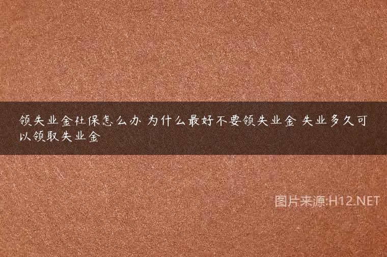 领失业金社保怎么办 为什么最好不要领失业金 失业多久可以领取失业金