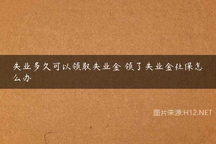 失业多久可以领取失业金 领了失业金社保怎么办