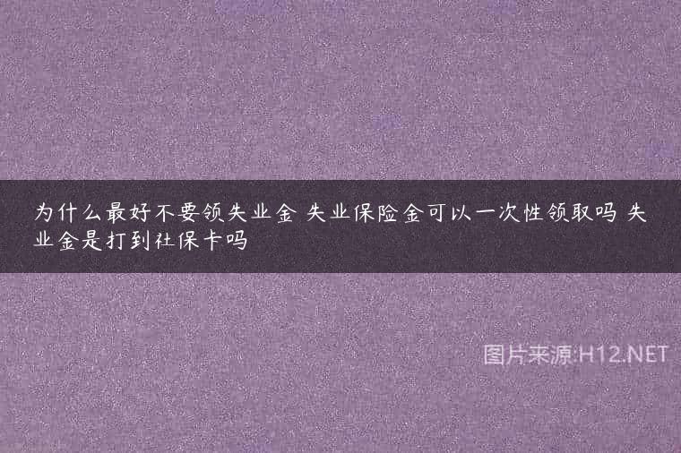 为什么最好不要领失业金 失业保险金可以一次性领取吗 失业金是打到社保卡吗