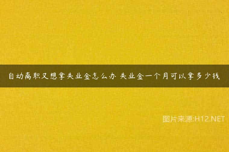 自动离职又想拿失业金怎么办 失业金一个月可以拿多少钱