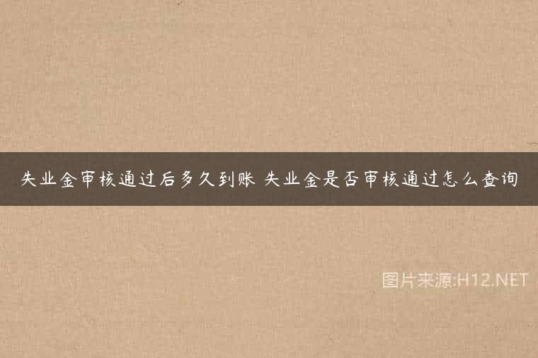 失业金审核通过后多久到账 失业金是否审核通过怎么查询