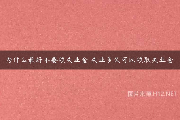 为什么最好不要领失业金 失业多久可以领取失业金