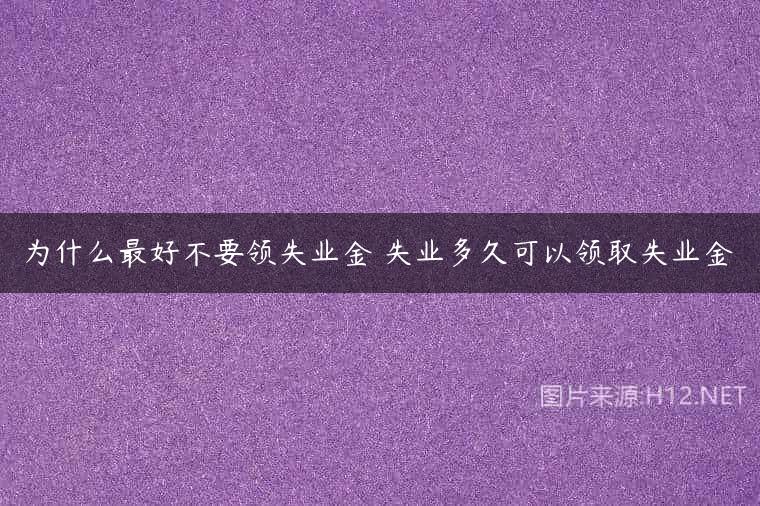 为什么最好不要领失业金 失业多久可以领取失业金