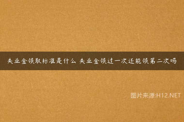 失业金领取标准是什么 失业金领过一次还能领第二次吗