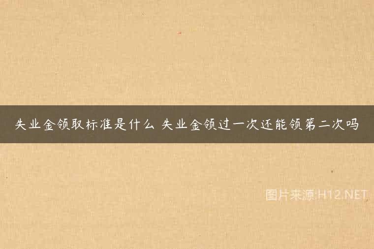 失业金领取标准是什么 失业金领过一次还能领第二次吗
