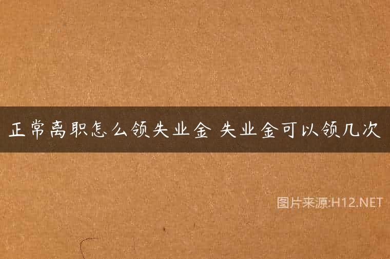正常离职怎么领失业金 失业金可以领几次