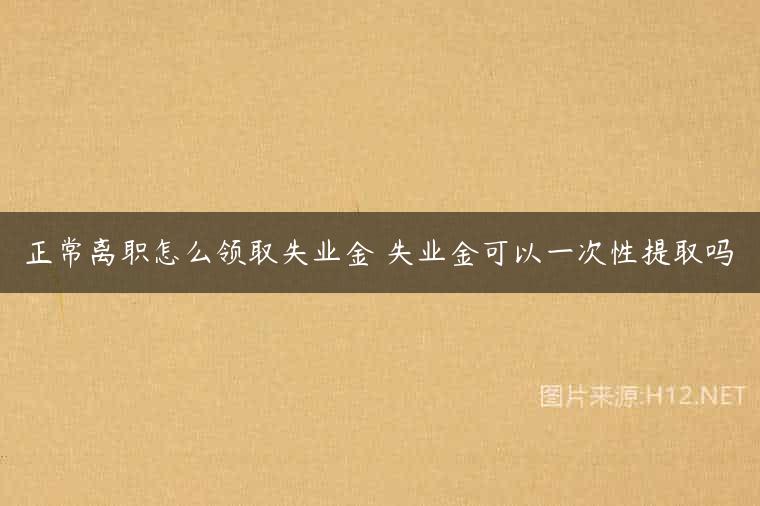 正常离职怎么领取失业金 失业金可以一次性提取吗