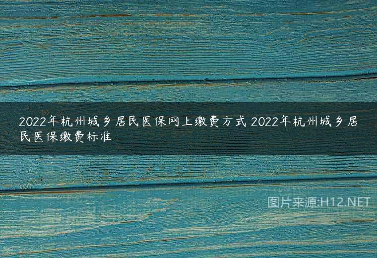 2022年杭州城乡居民医保网上缴费方式 2022年杭州城乡居民医保缴费标准